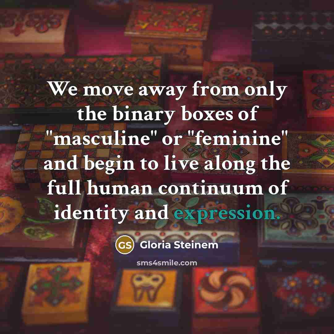 “We move away from only the binary boxes of "masculine" or "feminine" and begin to live along the full human continuum of identity and expression.” quote by Gloria Steinem