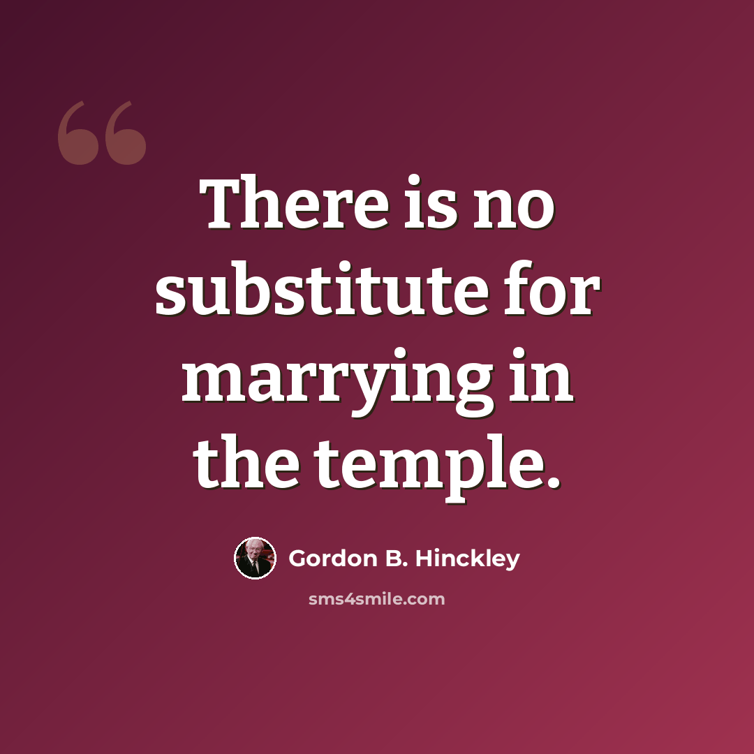 “There is no substitute for marrying in the temple.” quote by Gordon B. Hinckley