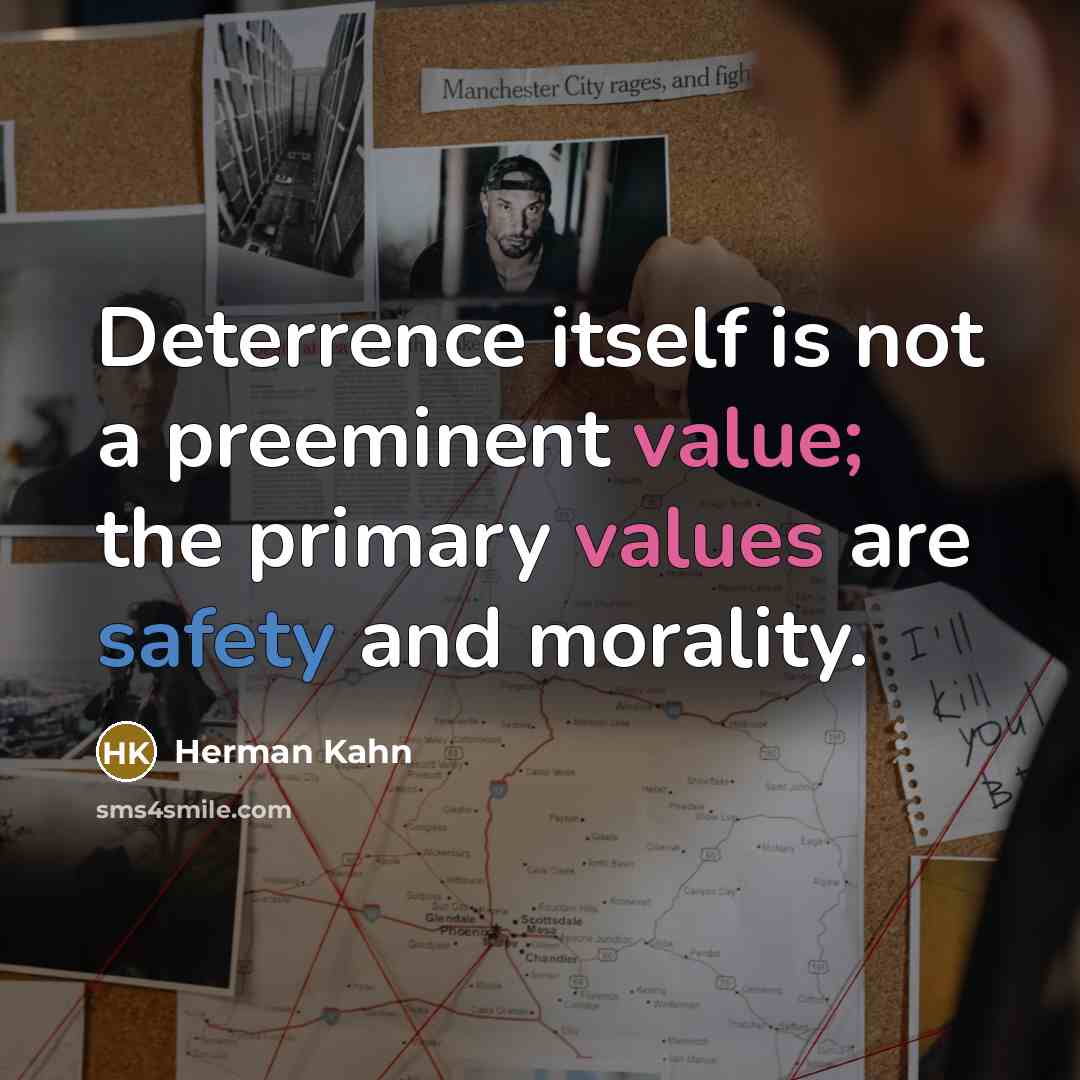 “Deterrence itself is not a preeminent value; the primary values are safety and morality.” quote by Herman Kahn