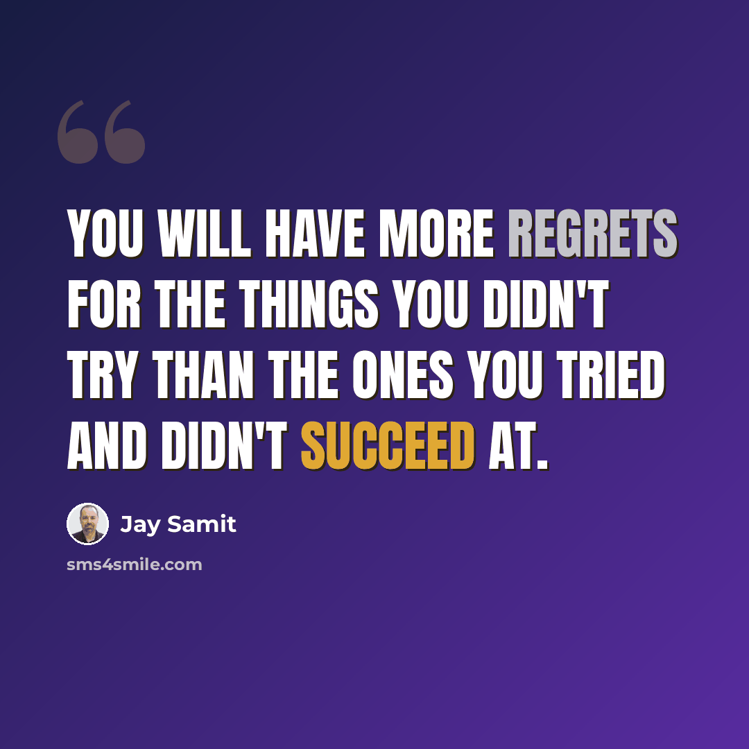 “You will have more regrets for the things you didn't try than the ones you tried and didn't succeed at.” quote by Jay Samit