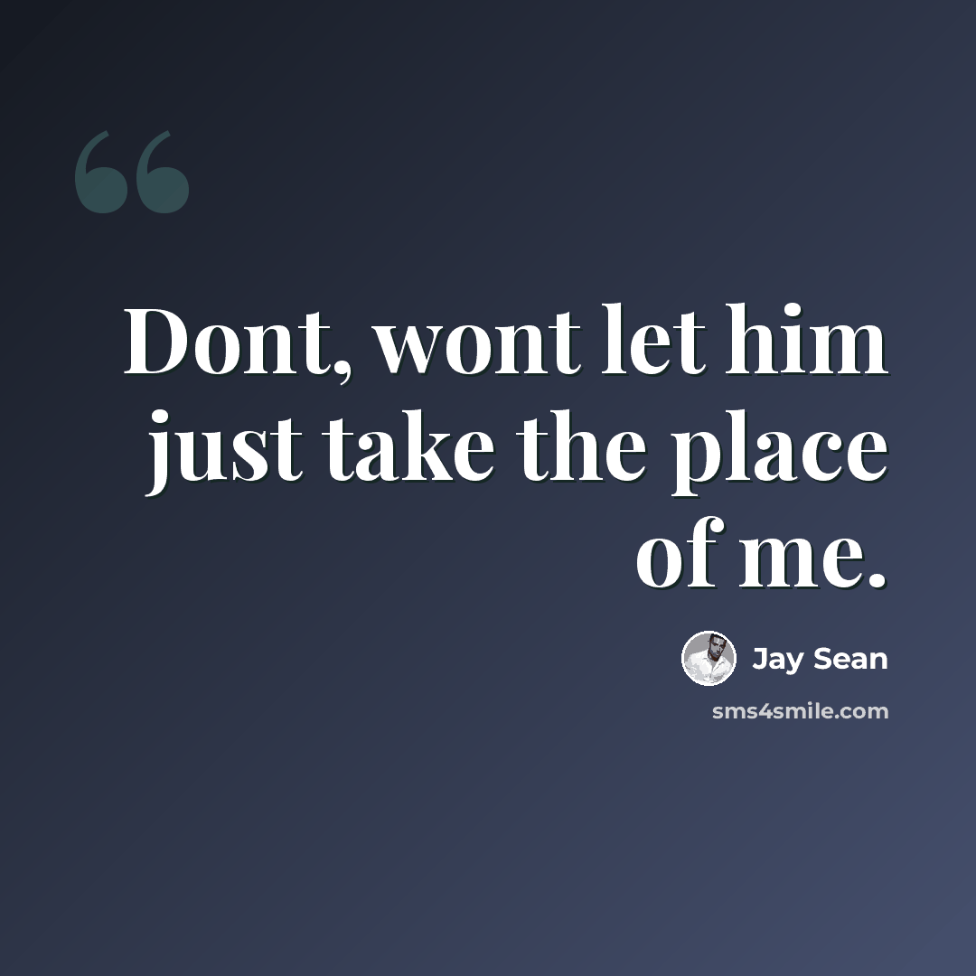 “Dont, wont let him just take the place of me.” quote by Jay Sean