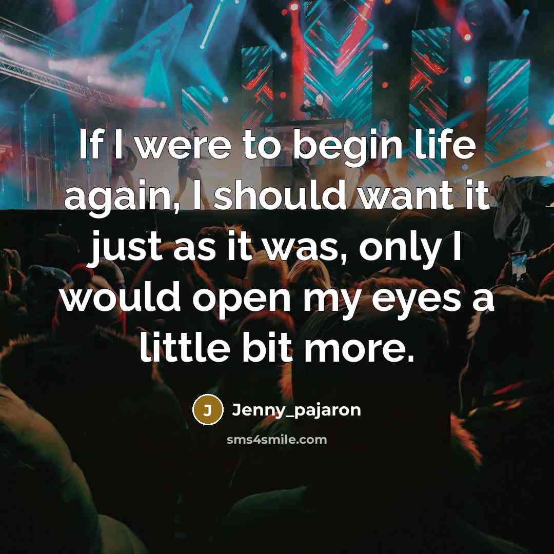 “If I were to begin life again, I should want it just as it was, only I would open my eyes a little bit more.” quote by Jenny_pajaron
