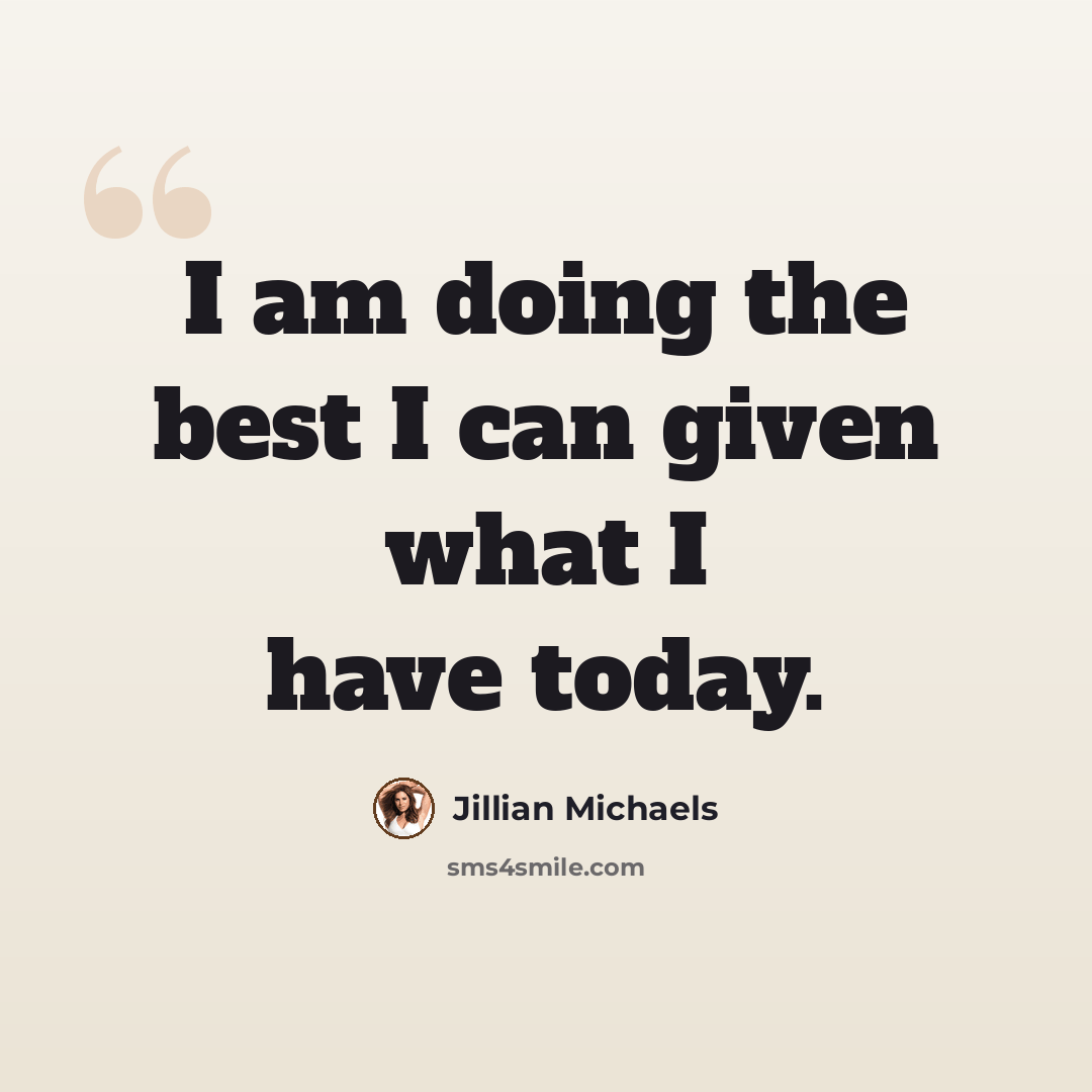 “I am doing the best I can given what I have today.” quote by Jillian Michaels