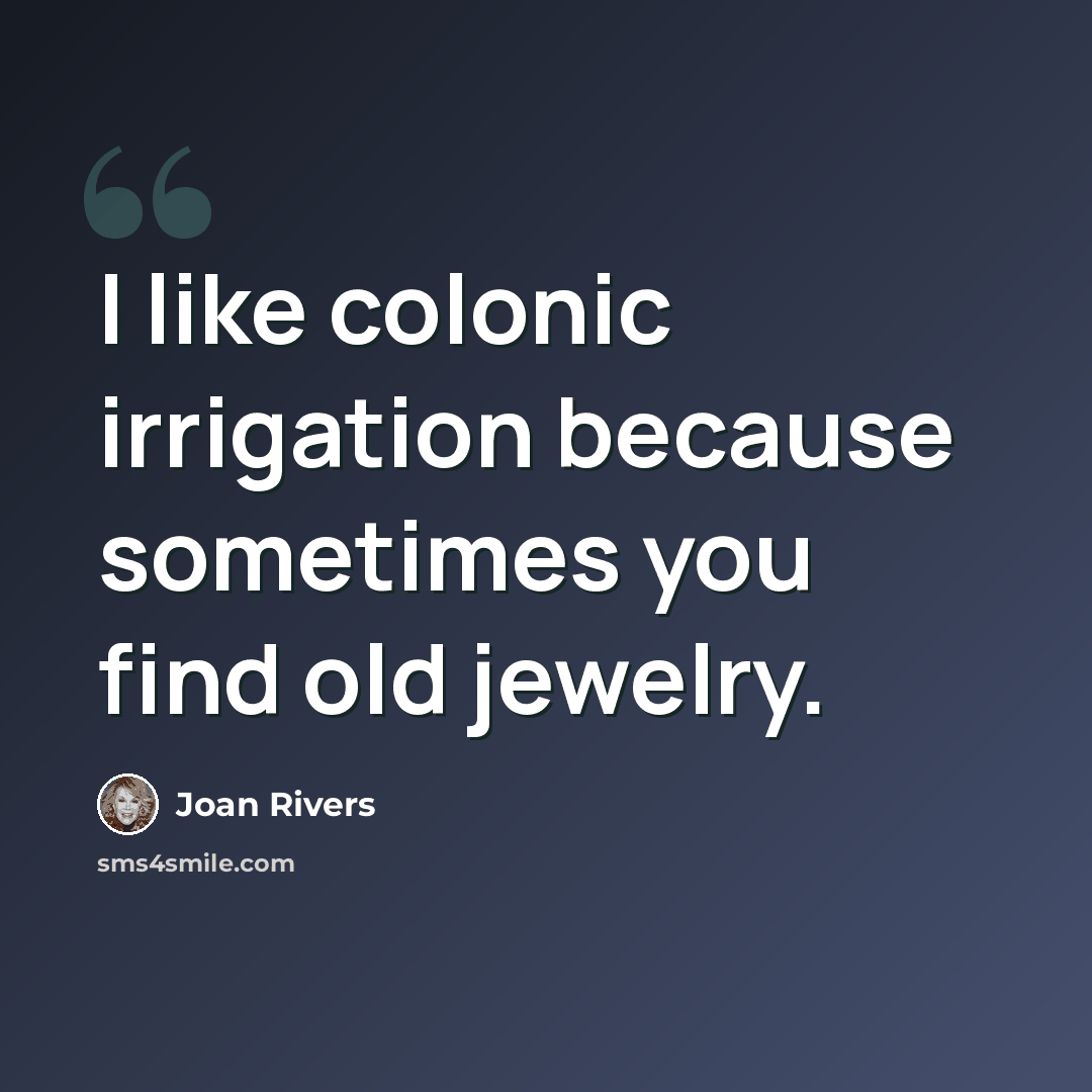 “I like colonic irrigation because sometimes you find old jewelry.” quote by Joan Rivers