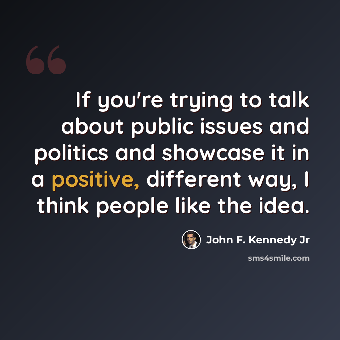 “If you're trying to talk about public issues and politics and showcase it in a positive, different way, I think people like the idea.” quote by John F. Kennedy Jr