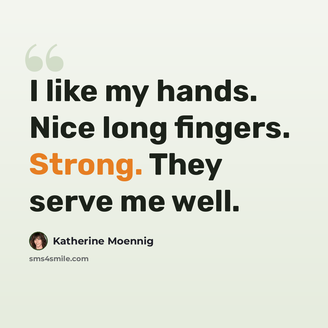 “I like my hands. Nice long fingers. Strong. They serve me well.” quote by Katherine Moennig