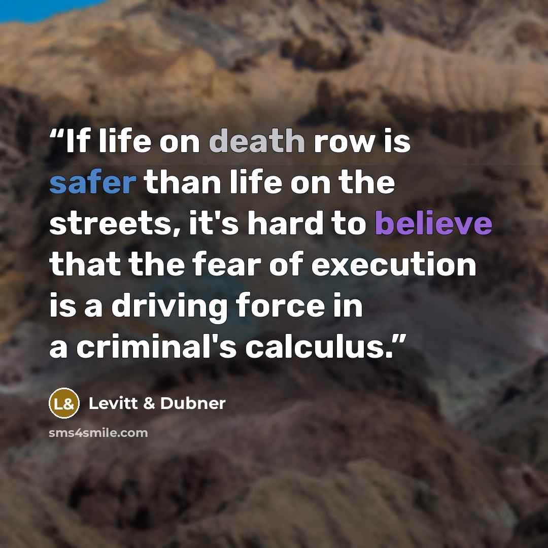 “If life on death row is safer than life on the streets, it's hard to believe that the fear of execution is a driving force in a criminal's calculus.” quote by Levitt & Dubner