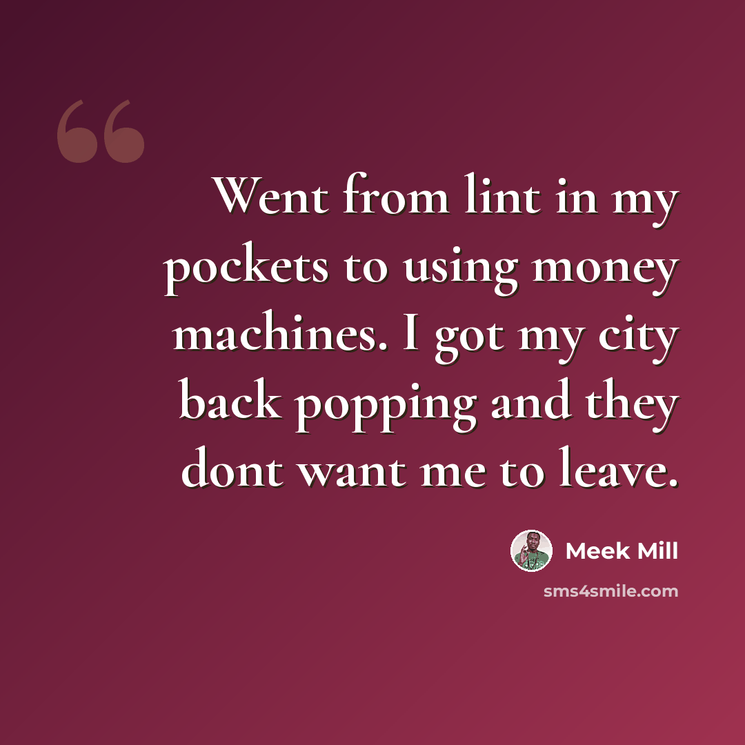 “Went from lint in my pockets to using money machines. I got my city back popping and they dont want me to leave.” quote by Meek Mill