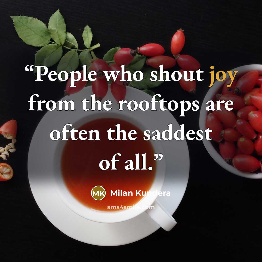 “People who shout joy from the rooftops are often the saddest of all.” quote by Milan Kundera