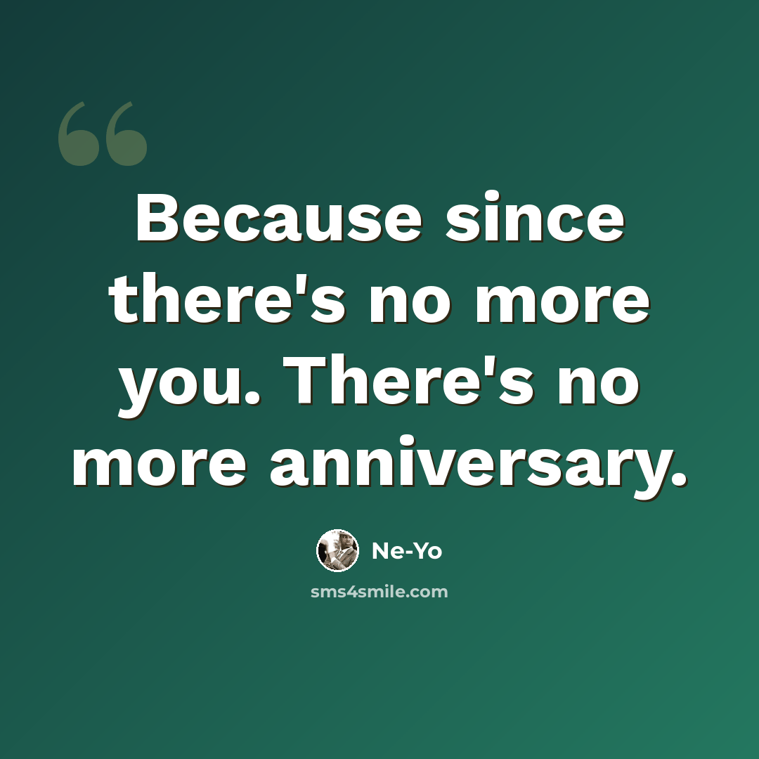 “Because since there's no more you. There's no more anniversary.” quote by Ne-yo