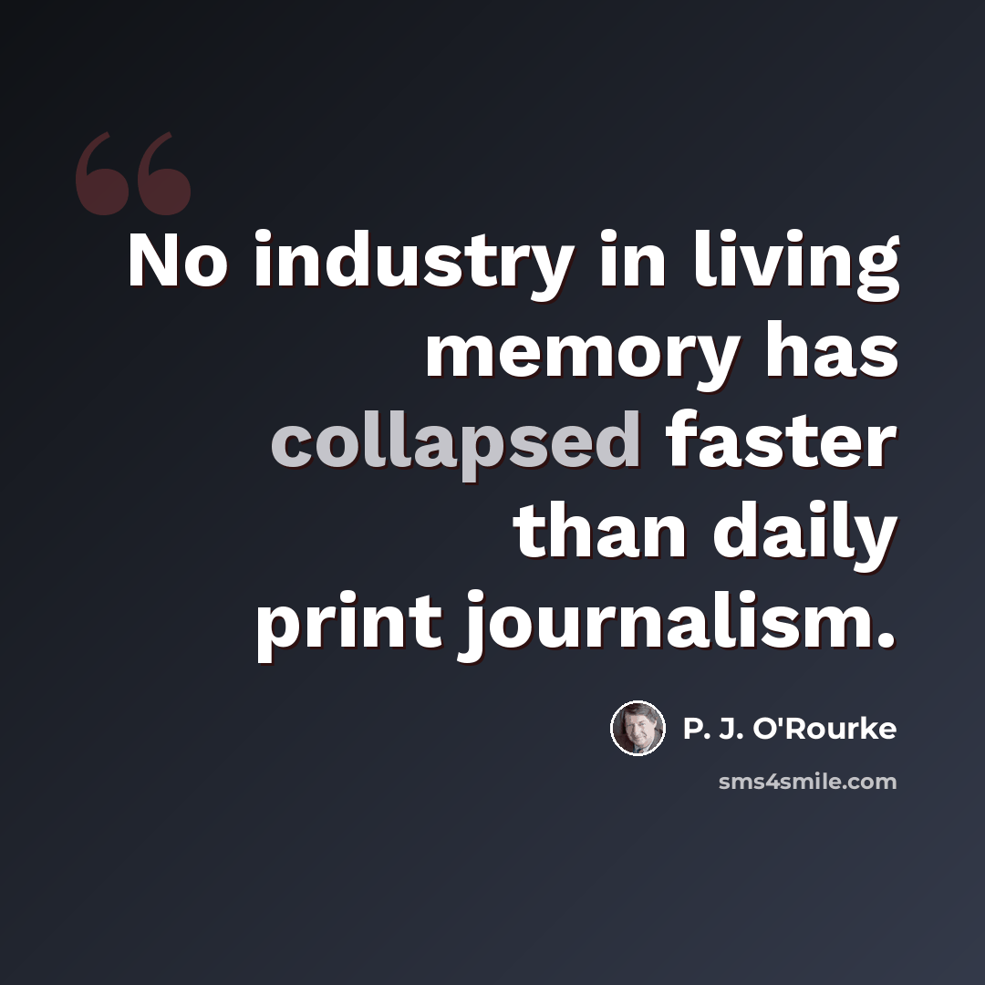 “No industry in living memory has collapsed faster than daily print journalism.” quote by P. J. O'Rourke