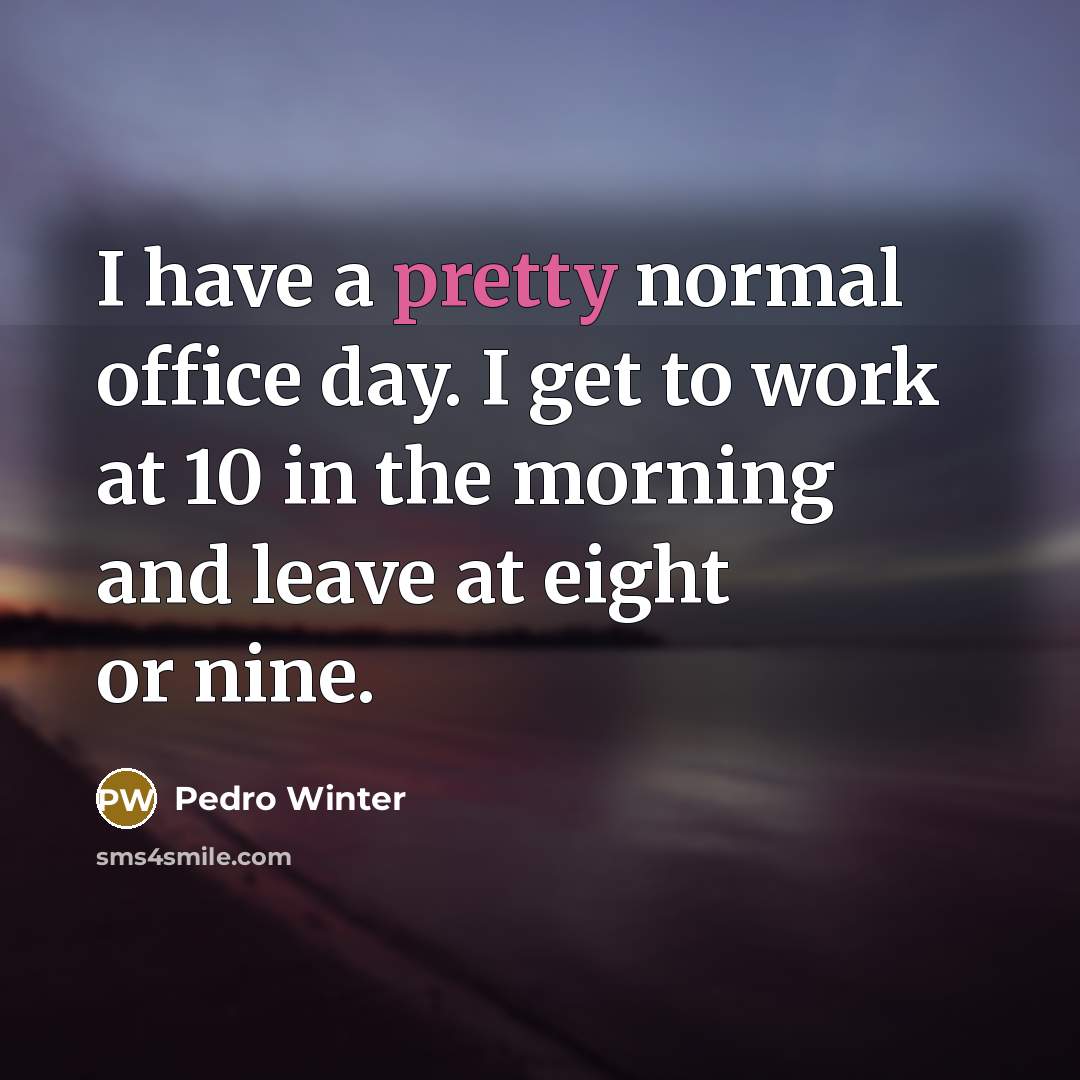 “I have a pretty normal office day. I get to work at 10 in the morning and leave at eight or nine.” quote by Pedro Winter