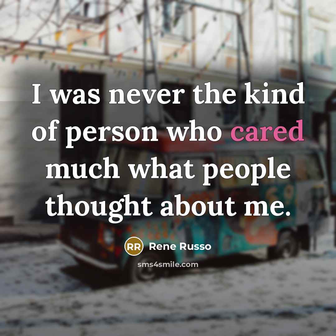 “I was never the kind of person who cared much what people thought about me.” quote by Rene Russo