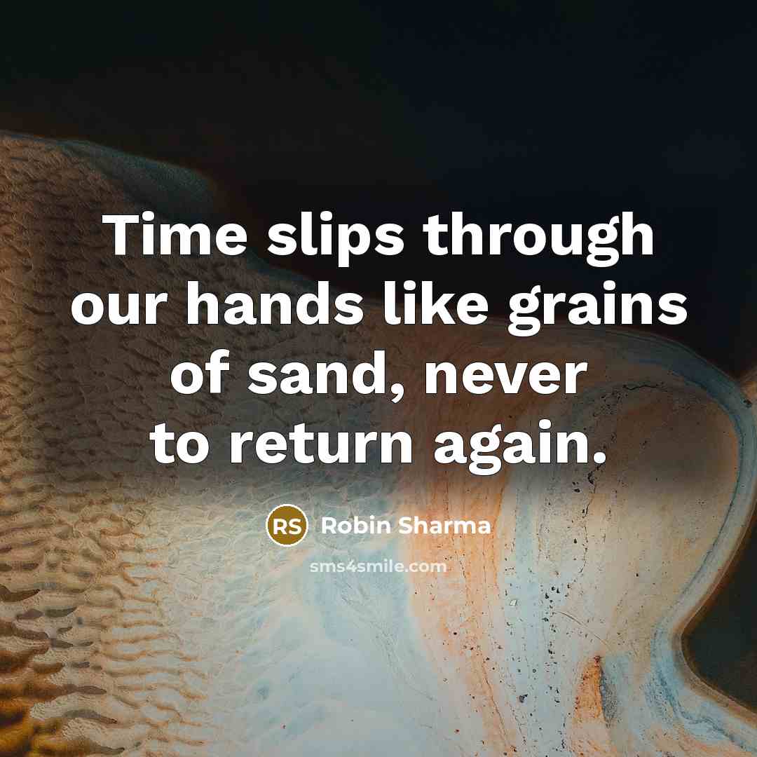 “Time slips through our hands like grains of sand, never to return again.” quote by Robin Sharma
