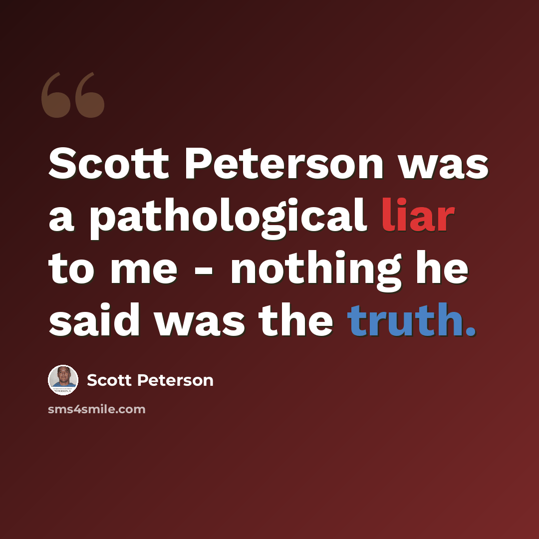 “Scott Peterson was a pathological liar to me - nothing he said was the truth.” quote by Scott Peterson