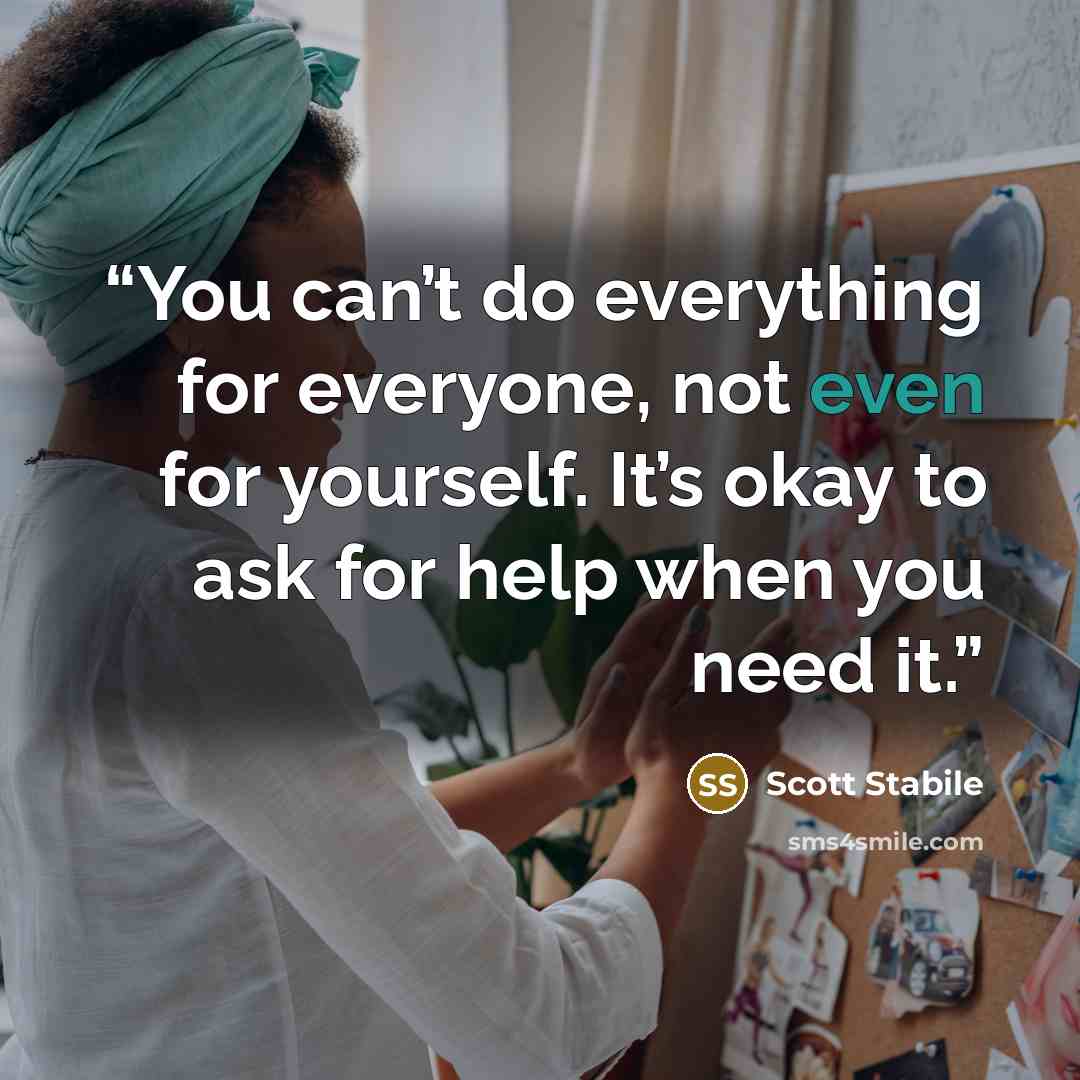 “You can’t do everything for everyone, not even for yourself. It’s okay to ask for help when you need it.” quote by Scott Stabile