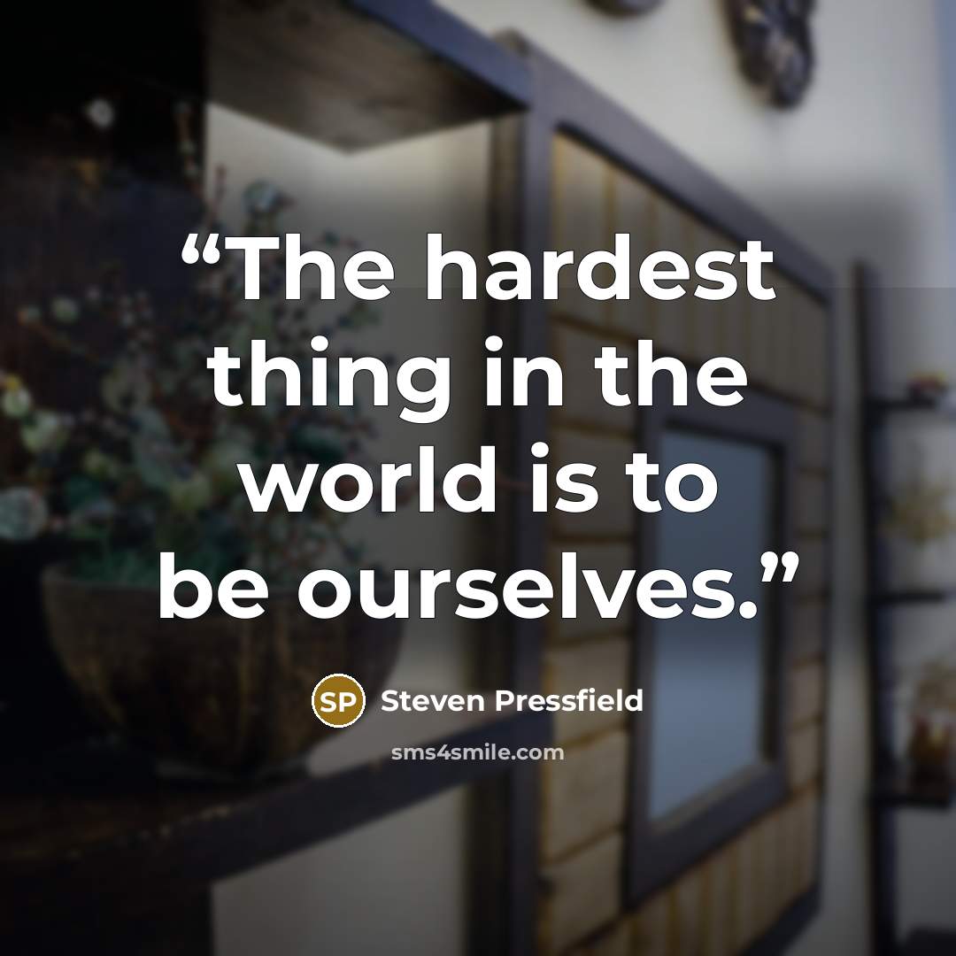 “The hardest thing in the world is to be ourselves.” quote by Steven Pressfield
