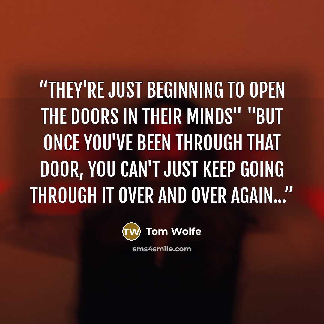 “They're just beginning to open the doors in their minds" "But once you've been through that door, you can't just keep going through it over and over again...” quote by Tom Wolfe