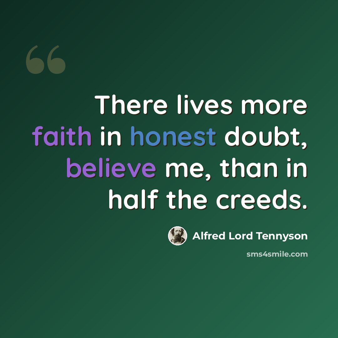 “There lives more faith in honest doubt, believe me, than in half the creeds.” quote by Alfred Lord Tennyson