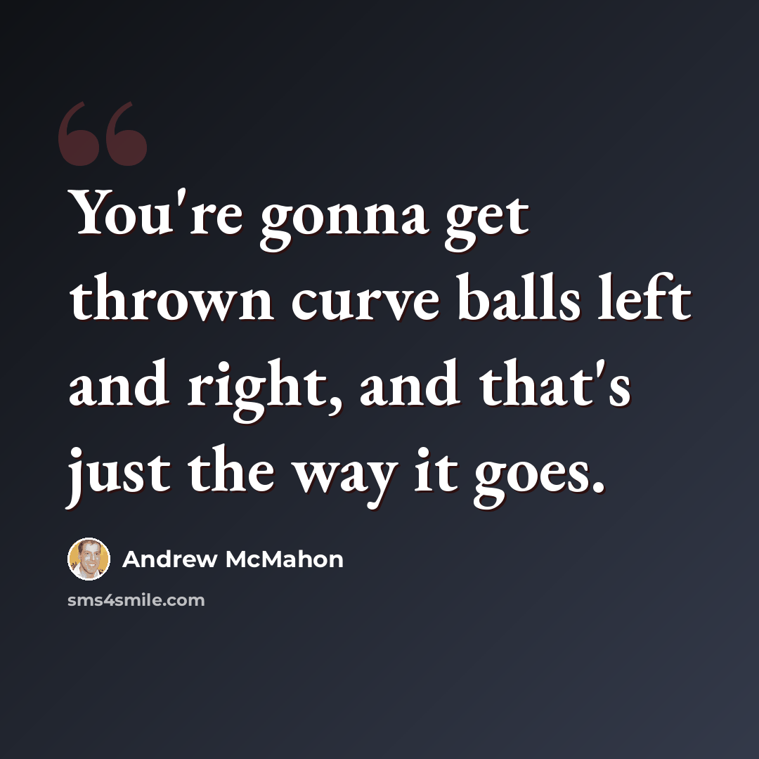 “You're gonna get thrown curve balls left and right, and that's just the way it goes.” quote by Andrew McMahon