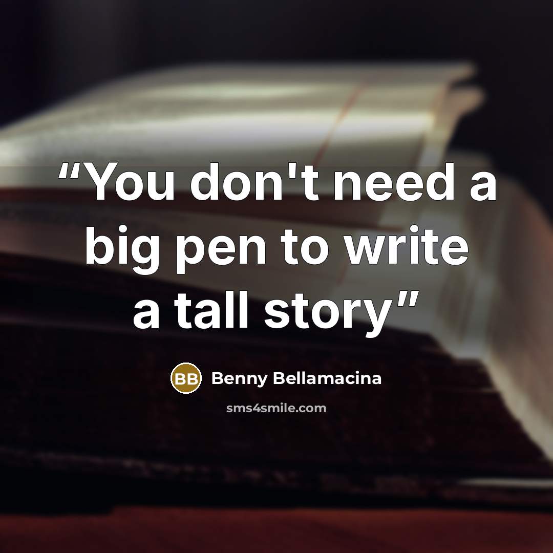 “You don't need a big pen to write a tall story” quote by Benny Bellamacina