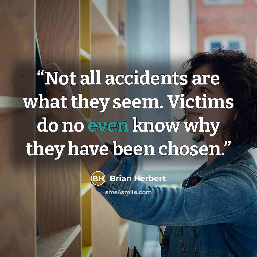 “Not all accidents are what they seem. Victims do no even know why they have been chosen.” quote by Brian Herbert