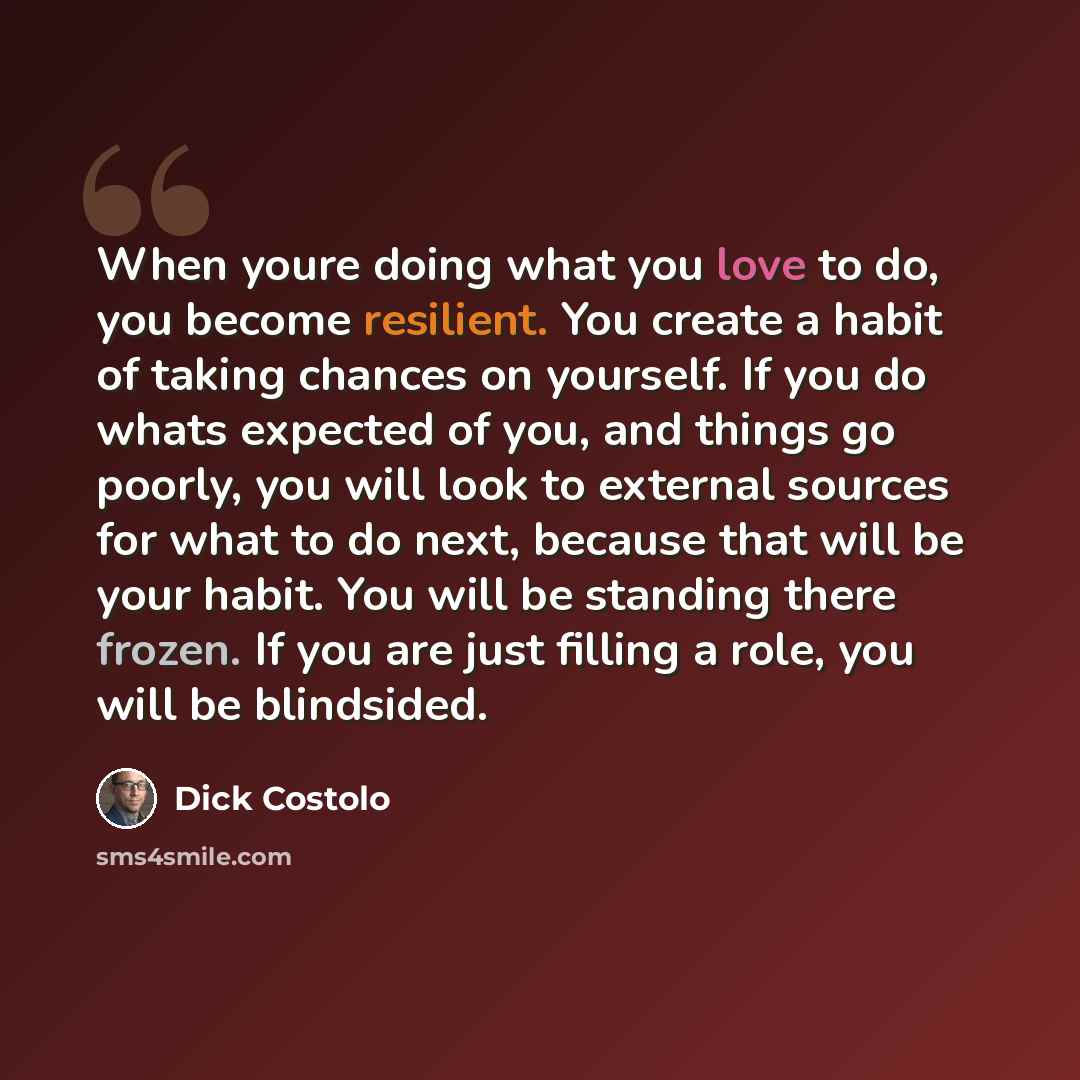 “When youre doing what you love to do, you become resilient. You create a habit of taking chances on yourself. If you do whats expected of you, and things go poorly, you will look to external sources for what to do next, because that will be your habit. You will be standing there frozen. If you are…” quote by Dick Costolo