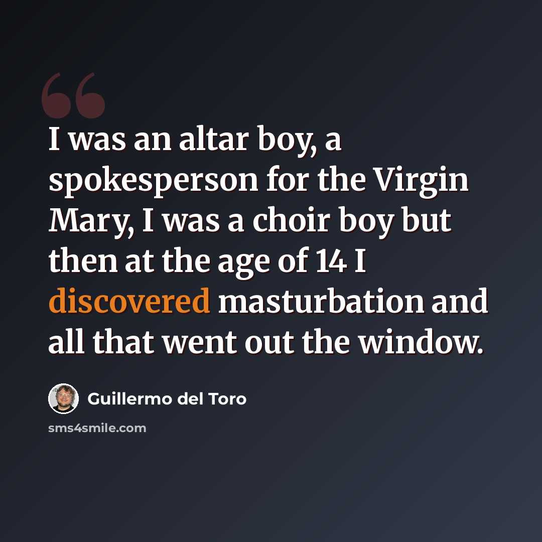 “I was an altar boy, a spokesperson for the Virgin Mary, I was a choir boy but then at the age of 14 I discovered masturbation and all that went out the window.” quote by Guillermo del Toro