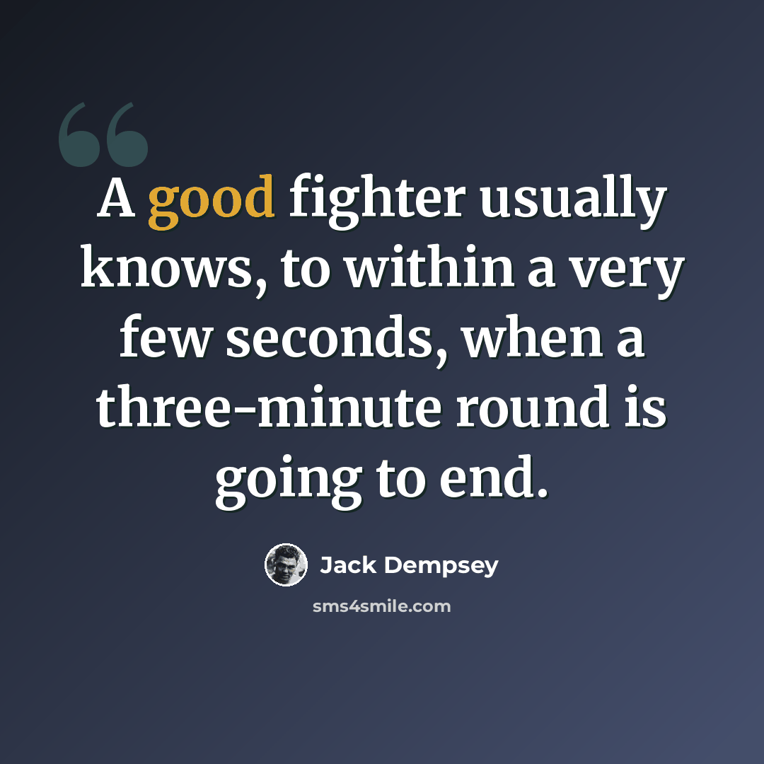 “A good fighter usually knows, to within a very few seconds, when a three-minute round is going to end.” quote by Jack Dempsey