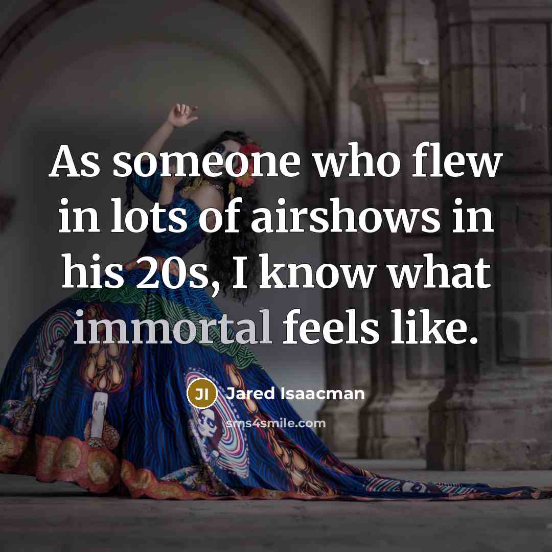 “As someone who flew in lots of airshows in his 20s, I know what immortal feels like.” quote by Jared Isaacman