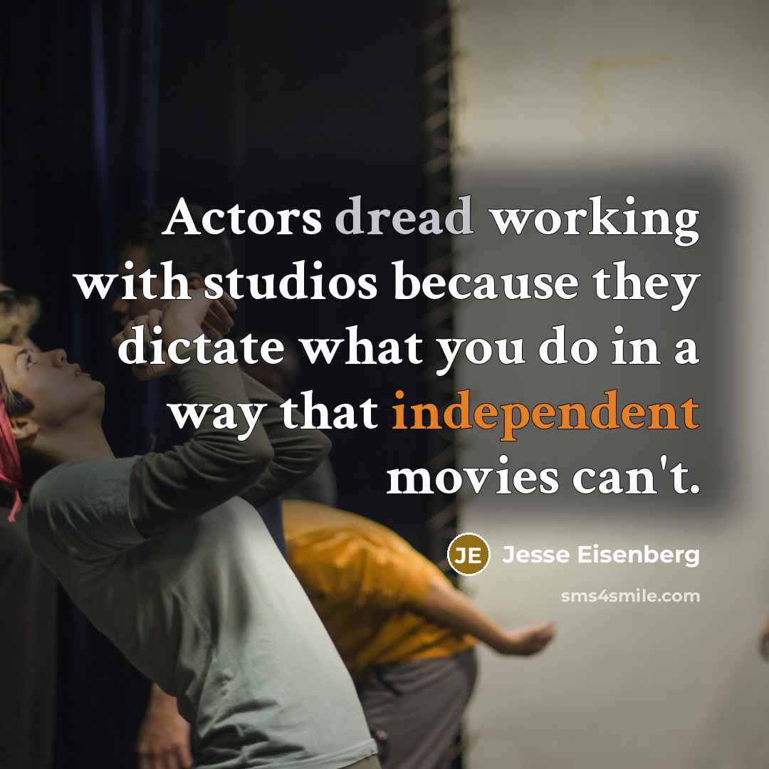 “Actors dread working with studios because they dictate what you do in a way that independent movies can't.” quote by Jesse Eisenberg