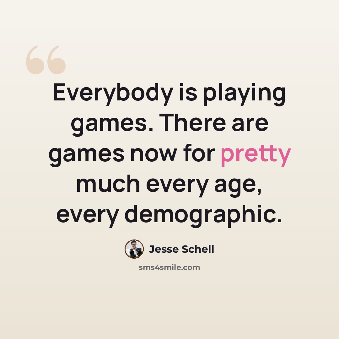 “Everybody is playing games. There are games now for pretty much every age, every demographic.” quote by Jesse Schell