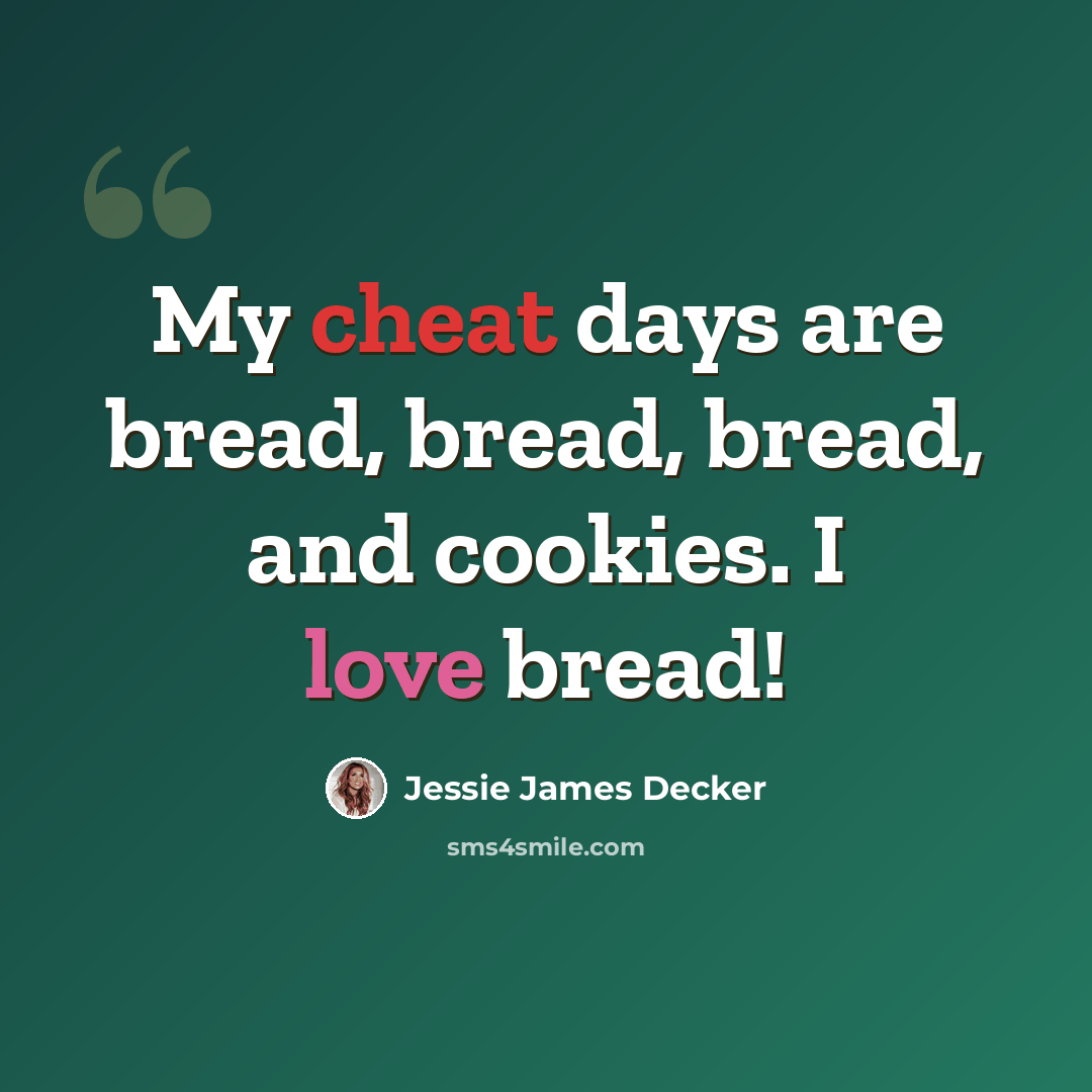 “My cheat days are bread, bread, bread, and cookies. I love bread!” quote by Jessie James Decker