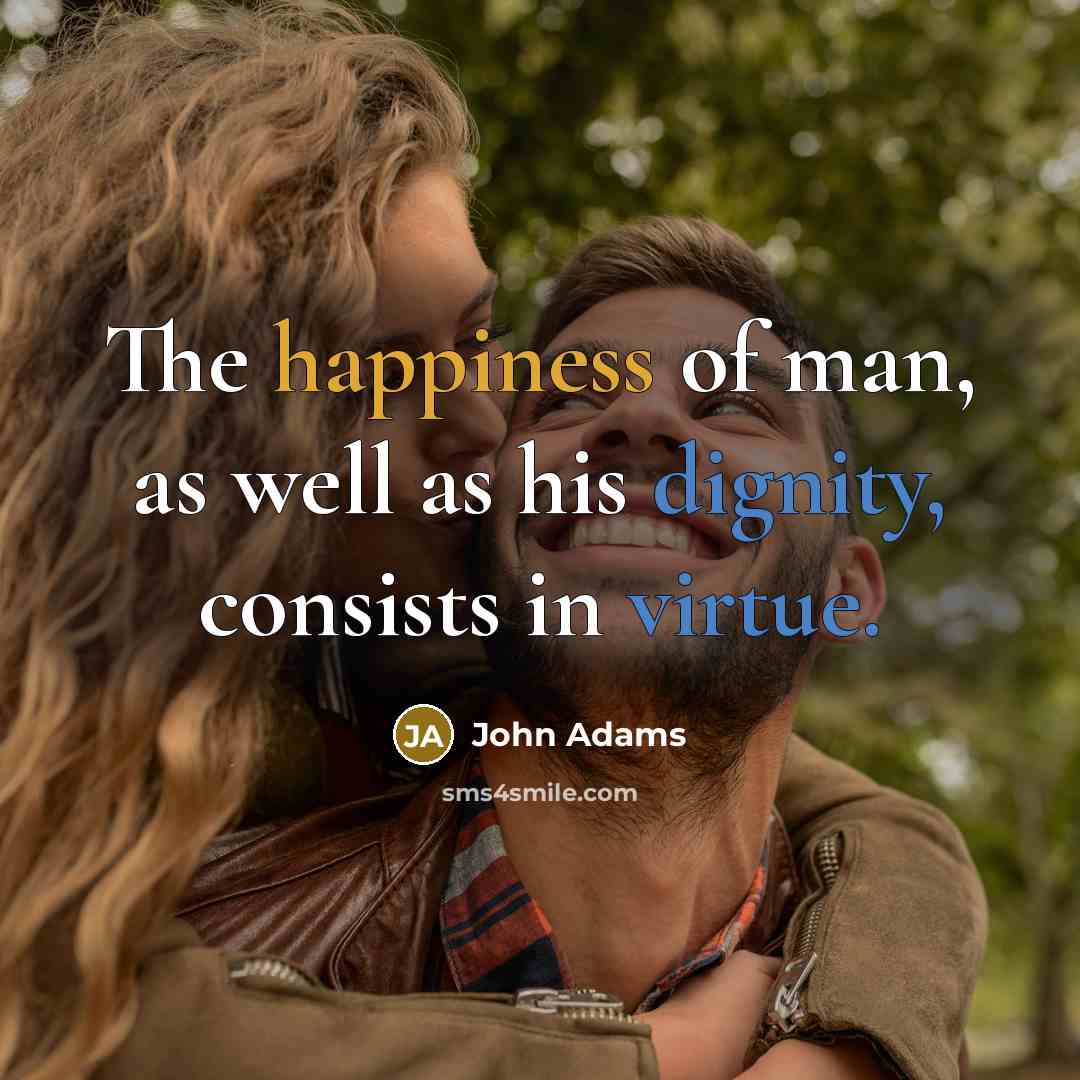 “The happiness of man, as well as his dignity, consists in virtue.” quote by John Adams