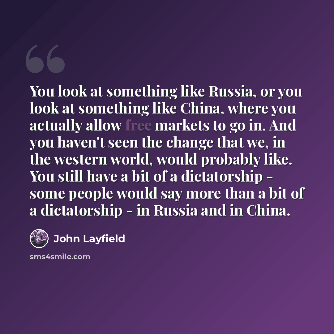 “You look at something like Russia, or you look at something like China, where you actually allow free markets to go in. And you haven't seen the change that we, in the western world, would probably like. You still have a bit of a dictatorship - some people would say more than a bit of a…” quote by John Layfield