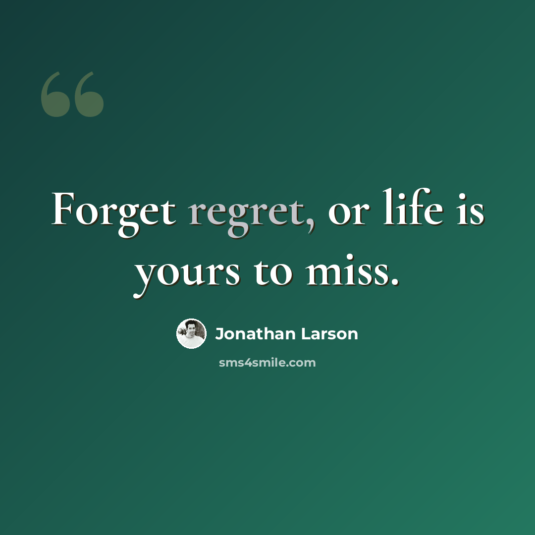 “Forget regret, or life is yours to miss.” quote by Jonathan Larson