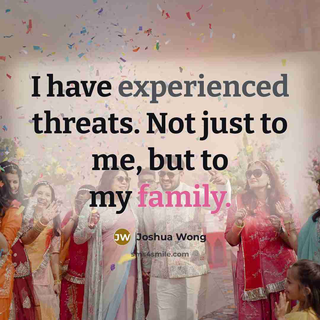 “I have experienced threats. Not just to me, but to my family.” quote by Joshua Wong