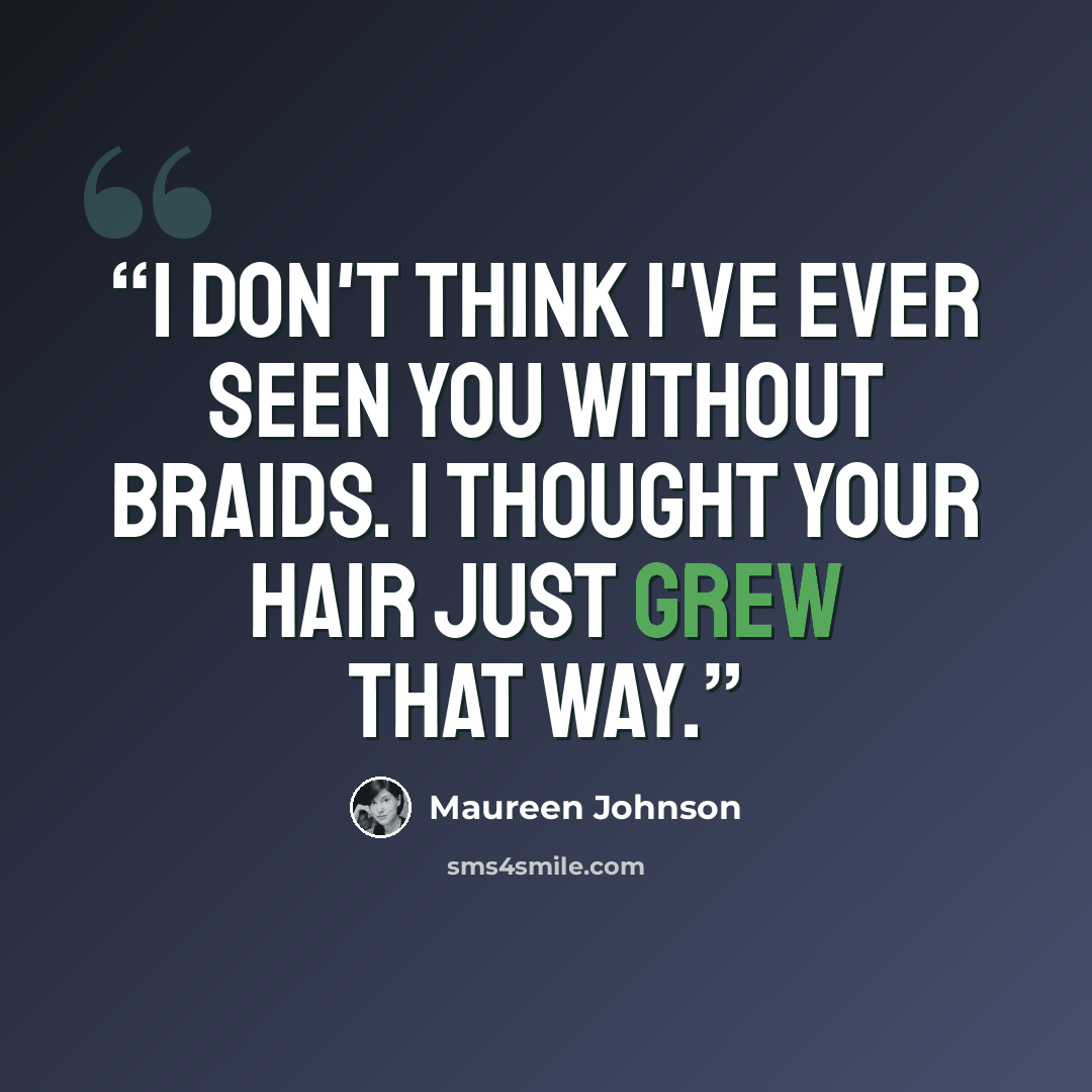 “I don't think I've ever seen you without braids. I thought your hair just grew that way.” quote by Maureen Johnson