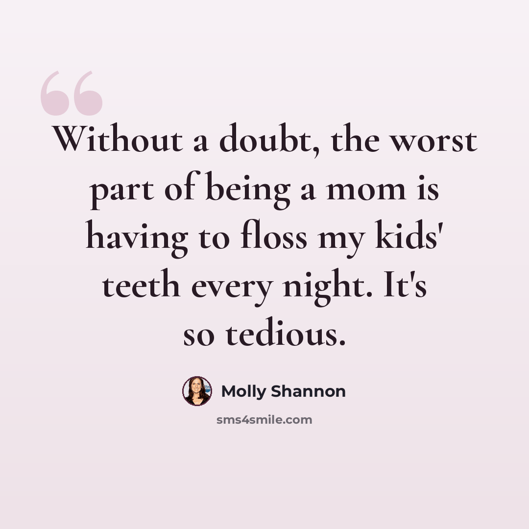 “Without a doubt, the worst part of being a mom is having to floss my kids' teeth every night. It's so tedious.” quote by Molly Shannon