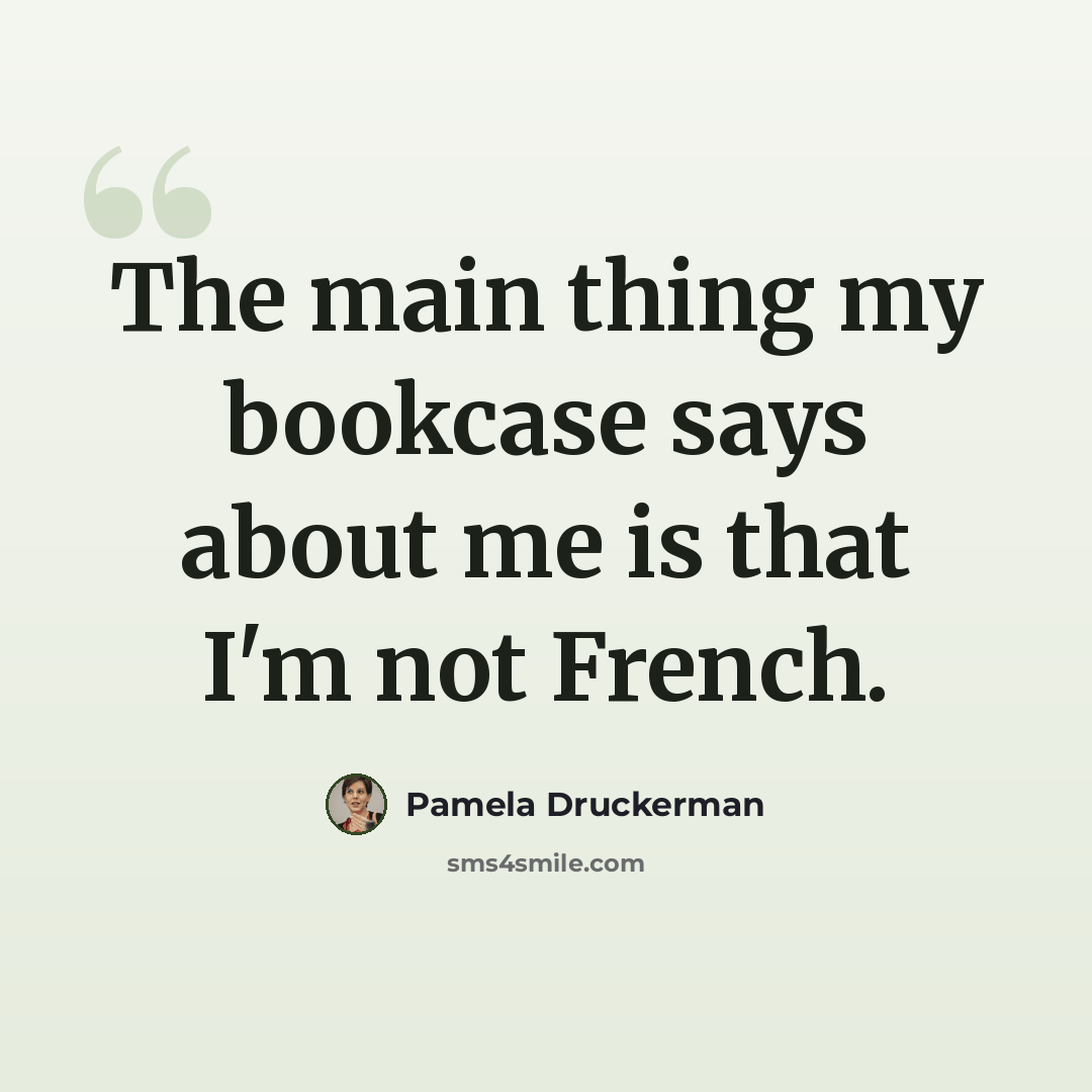 “The main thing my bookcase says about me is that I'm not French.” quote by Pamela Druckerman