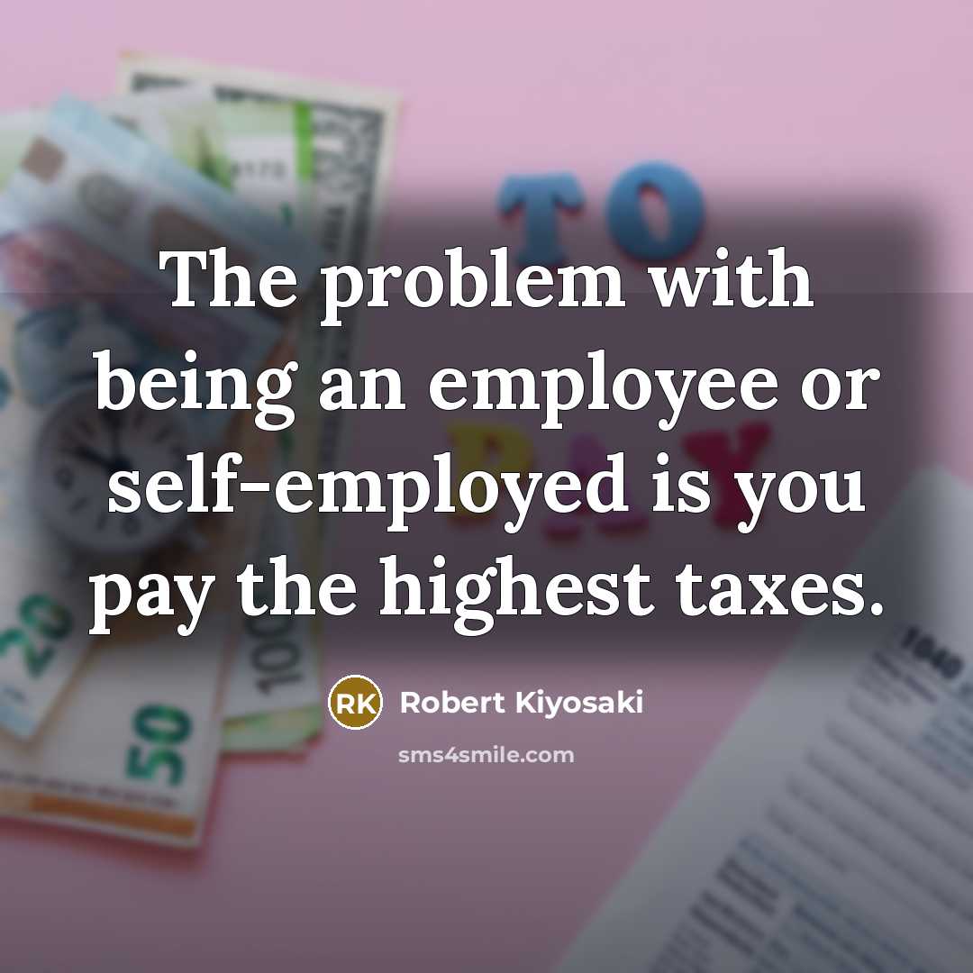 “The problem with being an employee or self-employed is you pay the highest taxes.” quote by Robert Kiyosaki