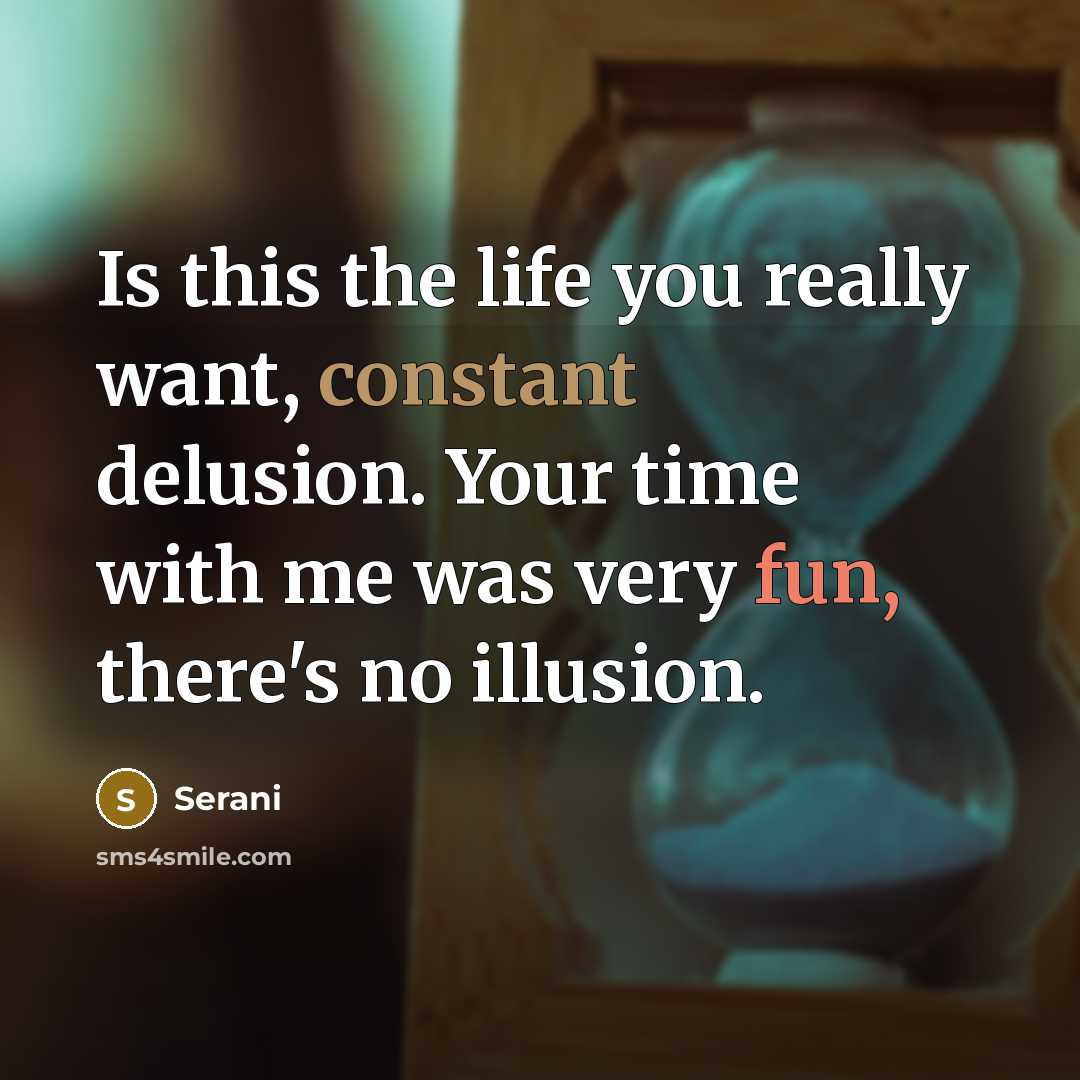 “Is this the life you really want, constant delusion. Your time with me was very fun, there's no illusion.” quote by Serani