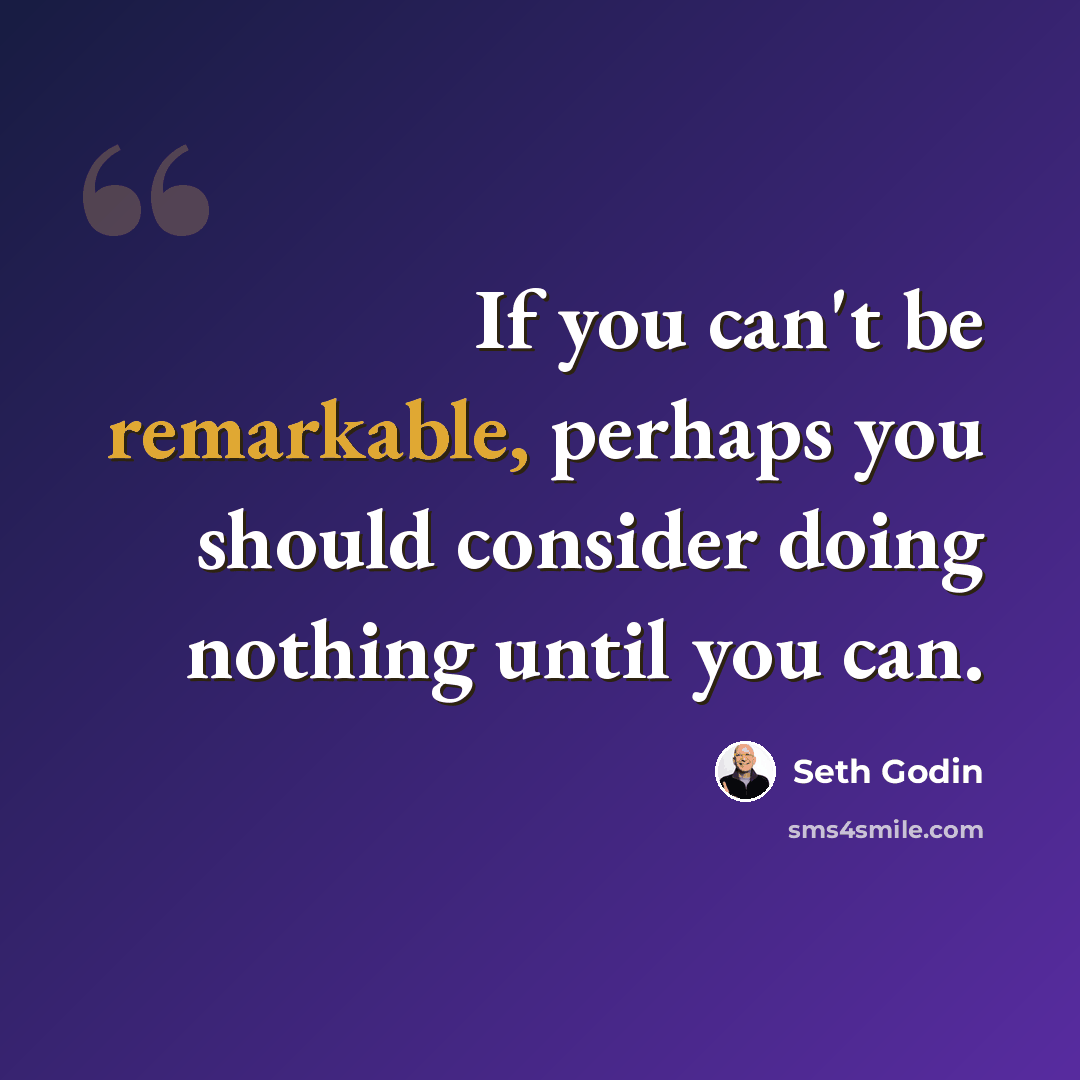 “If you can't be remarkable, perhaps you should consider doing nothing until you can.” quote by Seth Godin