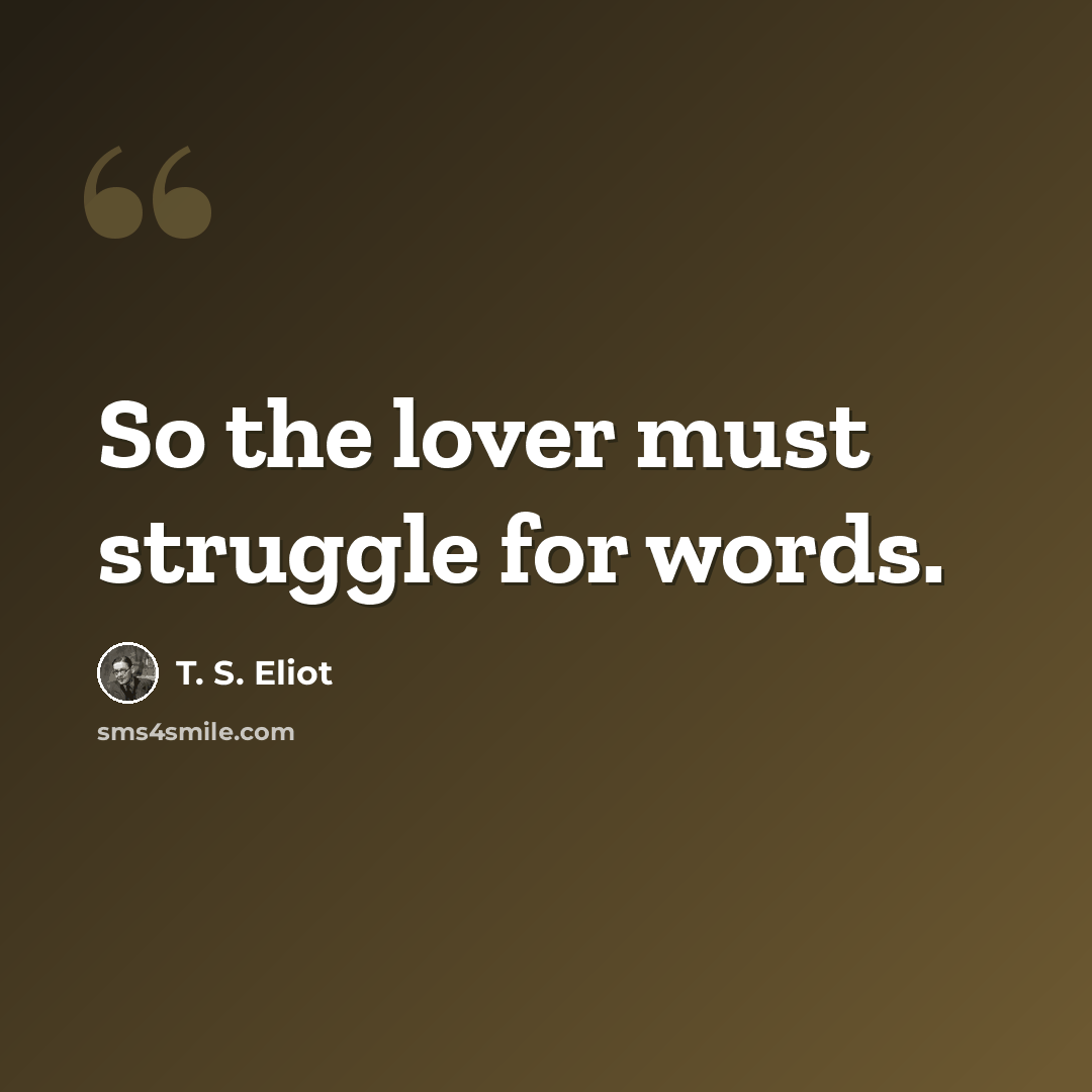 “So the lover must struggle for words.” quote by T. S. Eliot