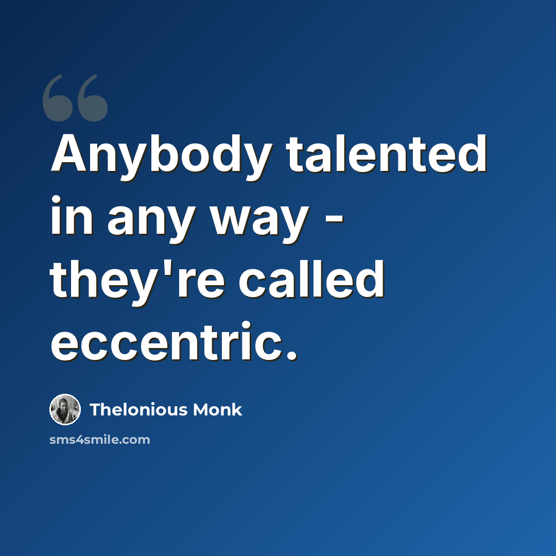 “Anybody talented in any way - they're called eccentric.” quote by Thelonious Monk