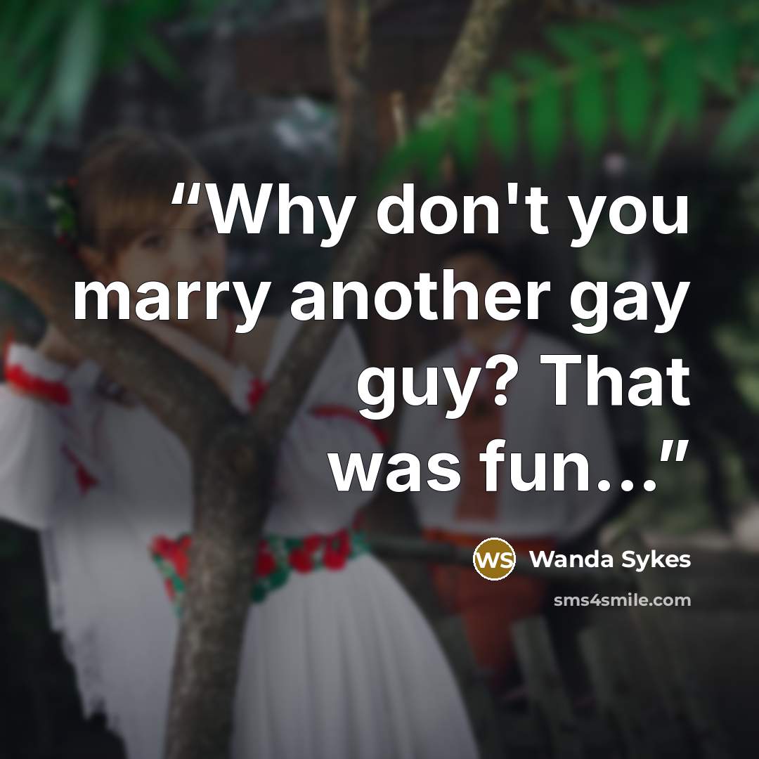 “Why don't you marry another gay guy? That was fun...” quote by Wanda Sykes