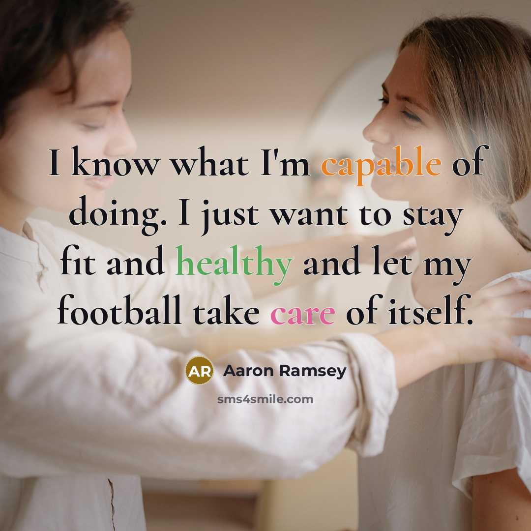 “I know what I'm capable of doing. I just want to stay fit and healthy and let my football take care of itself.” quote by Aaron Ramsey