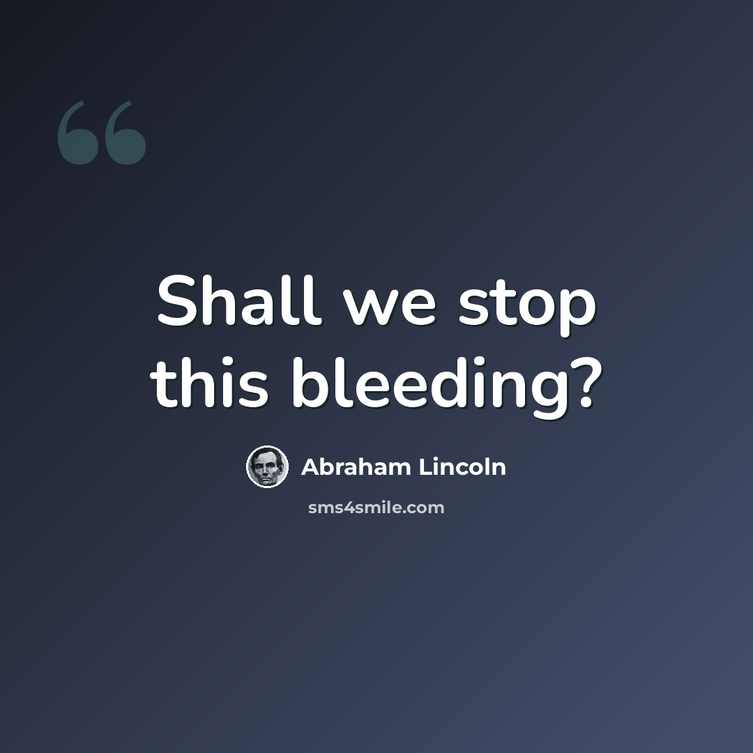 “Shall we stop this bleeding?” quote by Abraham Lincoln