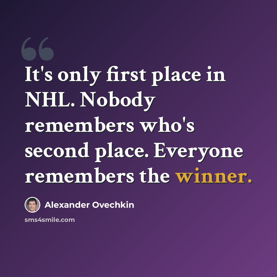 “It's only first place in NHL. Nobody remembers who's second place. Everyone remembers the winner.” quote by Alexander Ovechkin