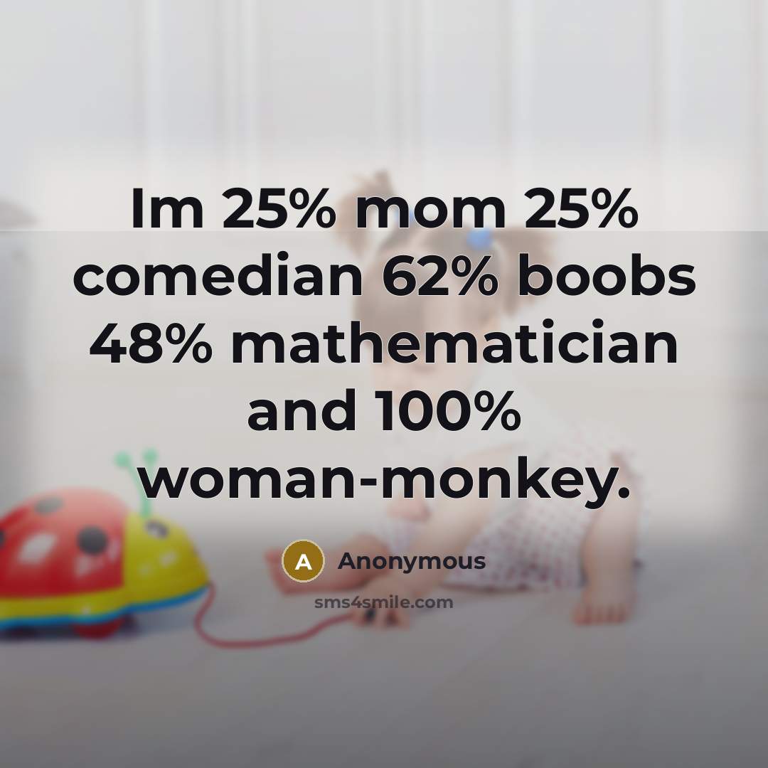 “Im 25% mom 25% comedian 62% boobs 48% mathematician and 100% woman-monkey.” quote by Anonymous